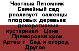 Частный Питомник “Семейный сад“реализует  саженцы плодовых деревьев, декоративные кустарники › Цена ­ 1 - Приморский край, Артем г. Сад и огород » Другое   